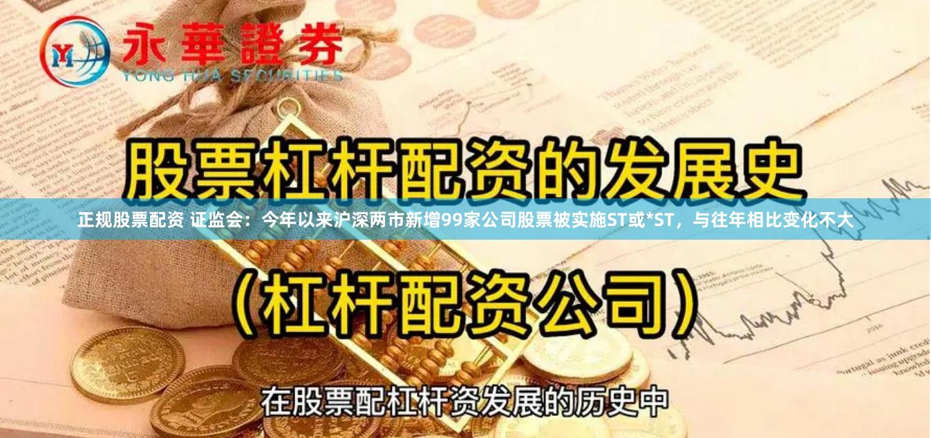 正规股票配资 证监会：今年以来沪深两市新增99家公司股票被实施ST或*ST，与往年相比变化不大