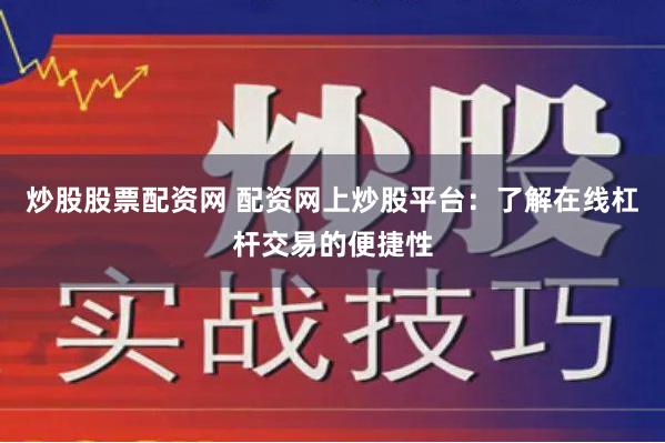 炒股股票配资网 配资网上炒股平台：了解在线杠杆交易的便捷性