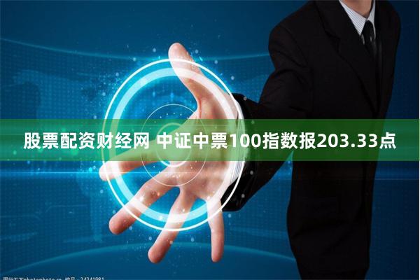 股票配资财经网 中证中票100指数报203.33点