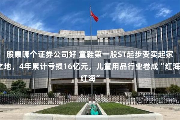 股票哪个证券公司好 童鞋第一股ST起步变卖起家之地，4年累计亏损16亿元，儿童用品行业卷成“红海”