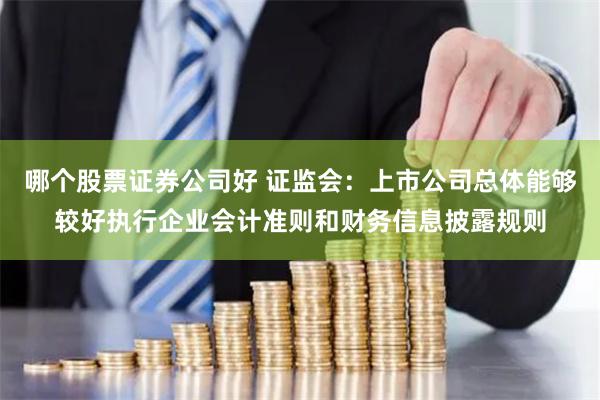 哪个股票证券公司好 证监会：上市公司总体能够较好执行企业会计准则和财务信息披露规则