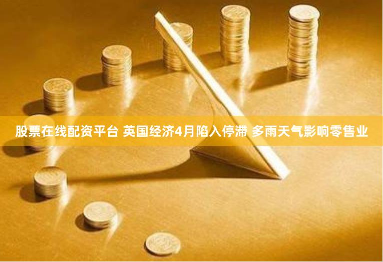 股票在线配资平台 英国经济4月陷入停滞 多雨天气影响零售业