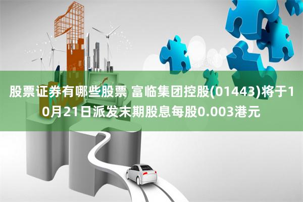 股票证券有哪些股票 富临集团控股(01443)将于10月21日派发末期股息每股0.003港元