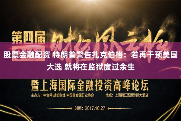 股票金融配资 特朗普警告扎克伯格：若再干预美国大选 就将在监狱度过余生