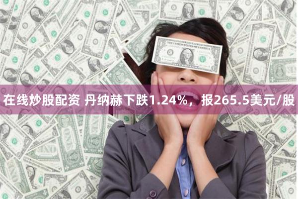 在线炒股配资 丹纳赫下跌1.24%，报265.5美元/股