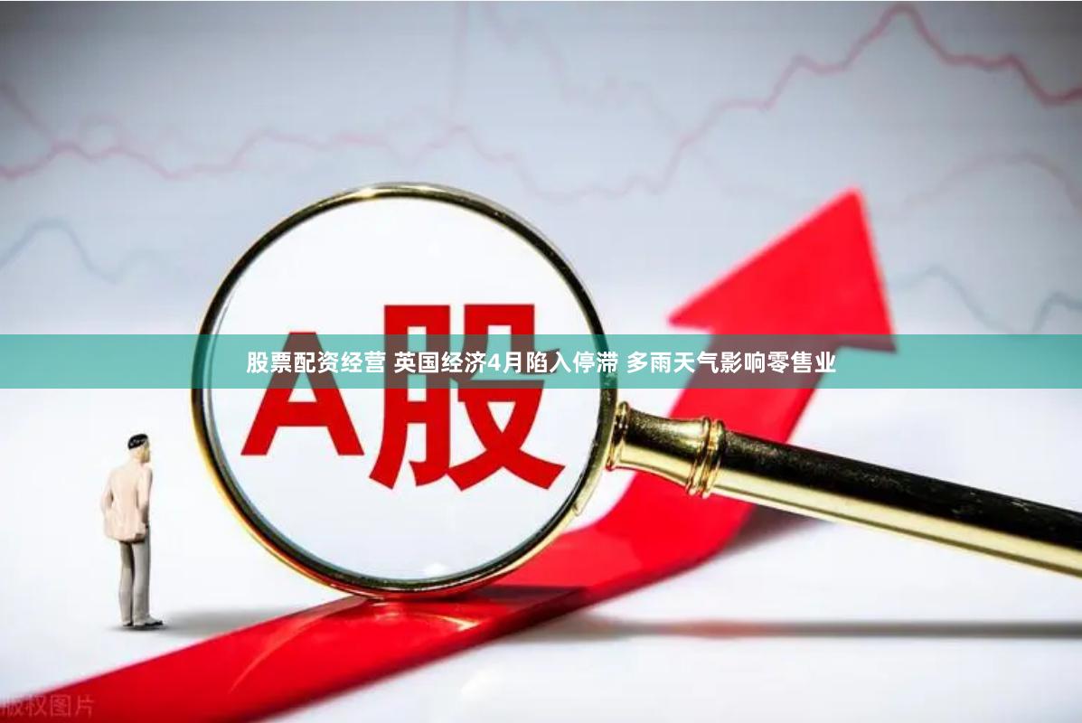股票配资经营 英国经济4月陷入停滞 多雨天气影响零售业