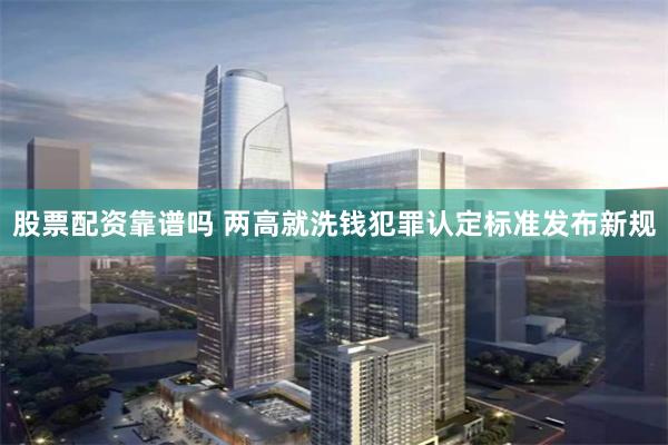 股票配资靠谱吗 两高就洗钱犯罪认定标准发布新规