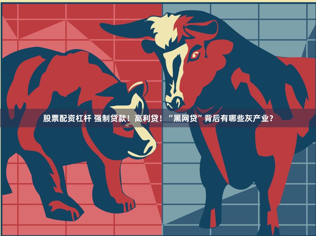股票配资杠杆 强制贷款！高利贷！“黑网贷”背后有哪些灰产业？