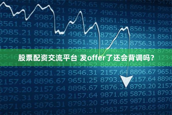 股票配资交流平台 发offer了还会背调吗？