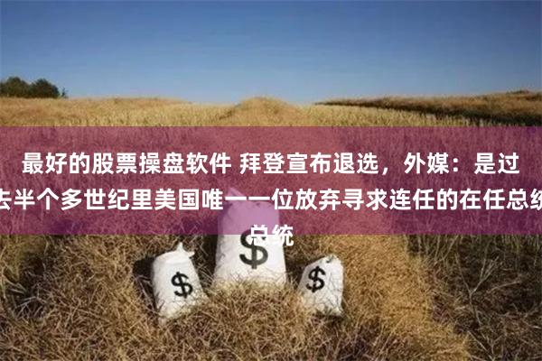 最好的股票操盘软件 拜登宣布退选，外媒：是过去半个多世纪里美国唯一一位放弃寻求连任的在任总统