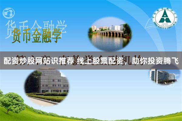 配资炒股网站识推荐 线上股票配资，助你投资腾飞