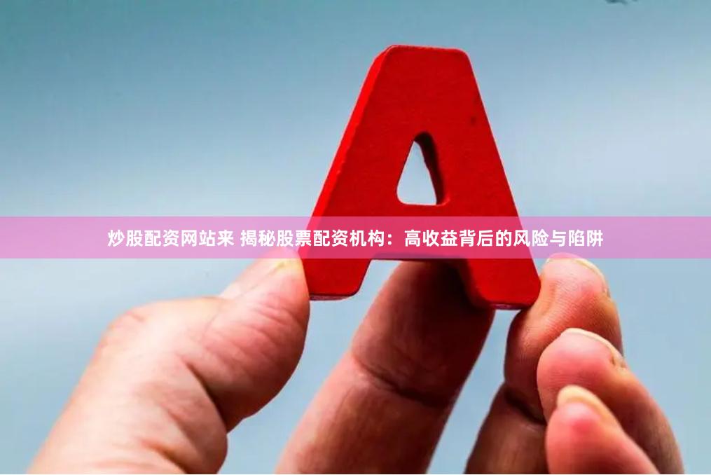炒股配资网站来 揭秘股票配资机构：高收益背后的风险与陷阱