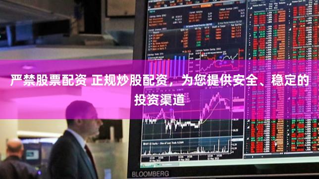 严禁股票配资 正规炒股配资，为您提供安全、稳定的投资渠道