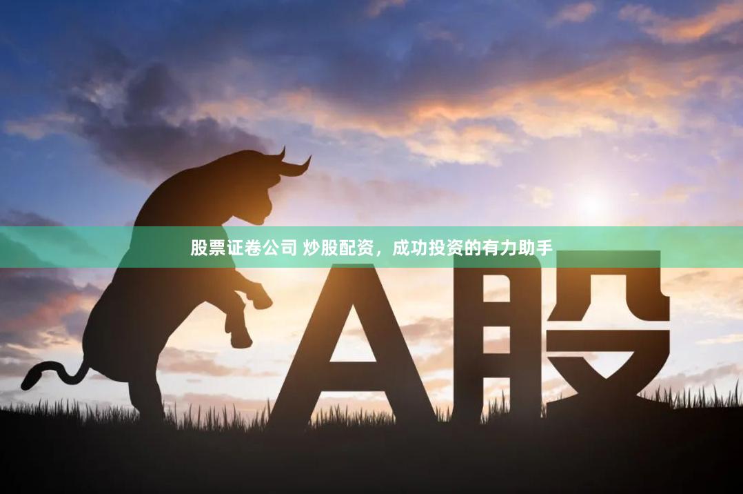 股票证卷公司 炒股配资，成功投资的有力助手