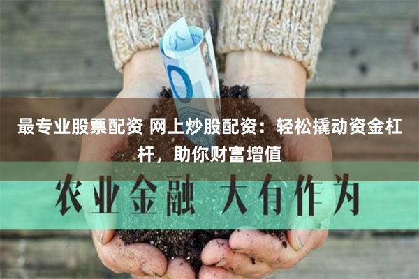 最专业股票配资 网上炒股配资：轻松撬动资金杠杆，助你财富增值