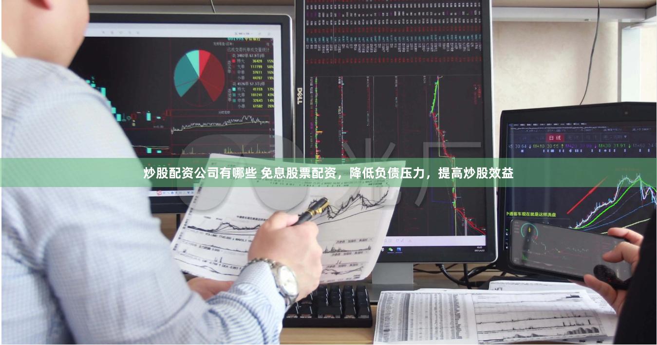 炒股配资公司有哪些 免息股票配资，降低负债压力，提高炒股效益