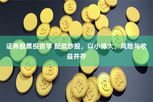 证券股票投资学 配资炒股，以小博大，风险与收益并存