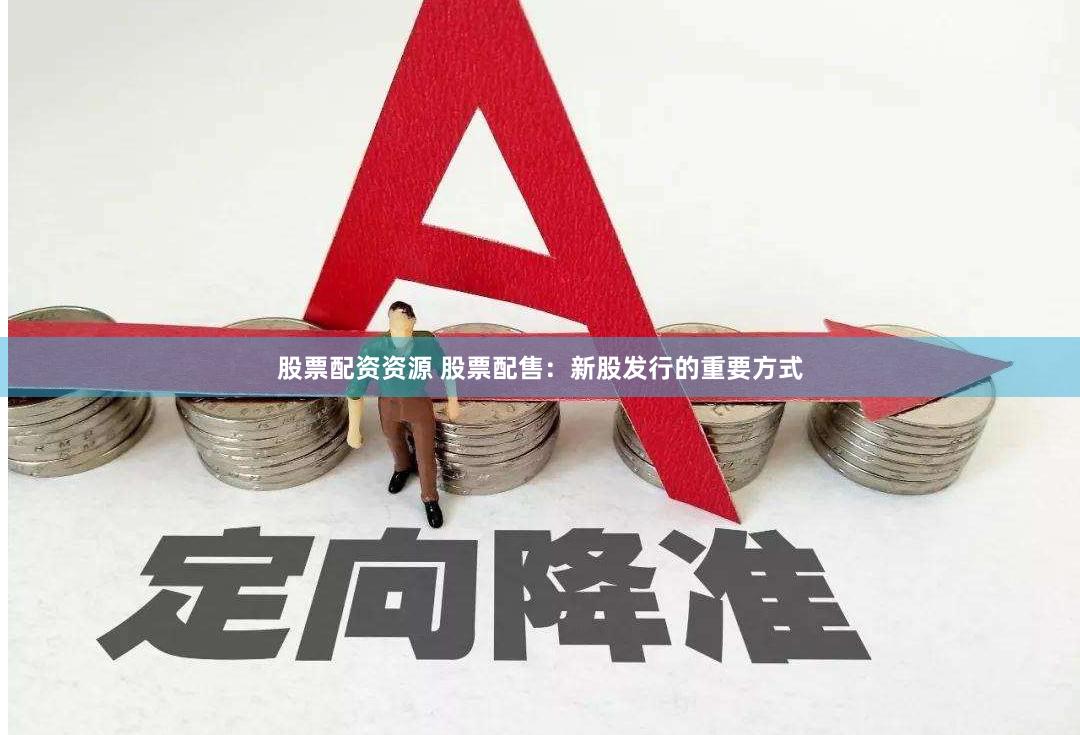 股票配资资源 股票配售：新股发行的重要方式