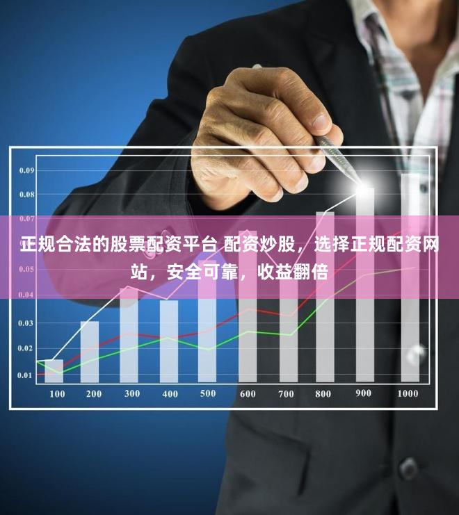 正规合法的股票配资平台 配资炒股，选择正规配资网站，安全可靠，收益翻倍