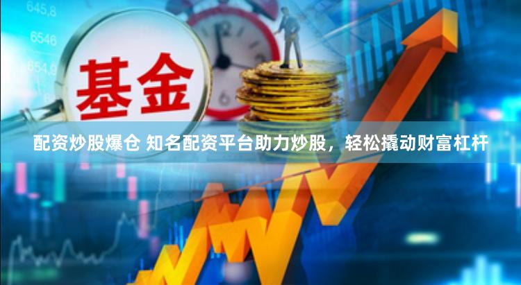 配资炒股爆仓 知名配资平台助力炒股，轻松撬动财富杠杆