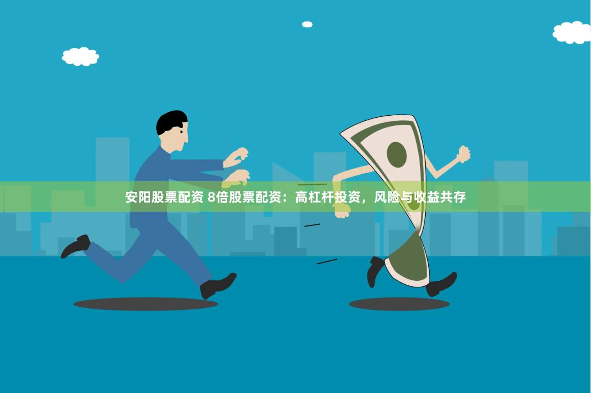 安阳股票配资 8倍股票配资：高杠杆投资，风险与收益共存