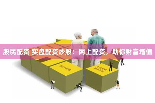 股民配资 实盘配资炒股：网上配资，助你财富增值