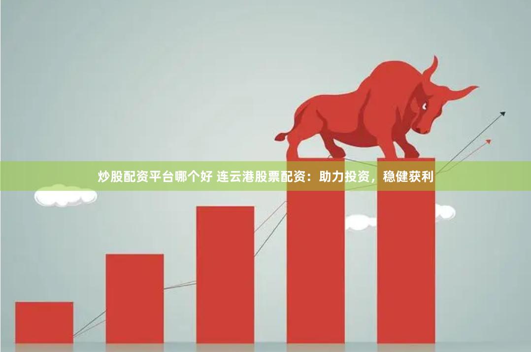 炒股配资平台哪个好 连云港股票配资：助力投资，稳健获利