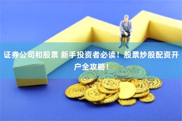 证券公司和股票 新手投资者必读！股票炒股配资开户全攻略！