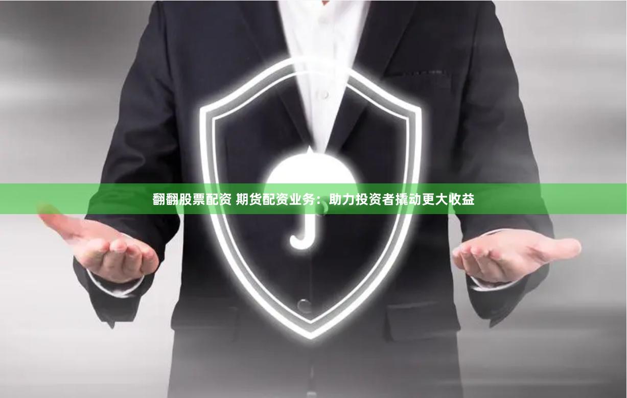 翻翻股票配资 期货配资业务：助力投资者撬动更大收益