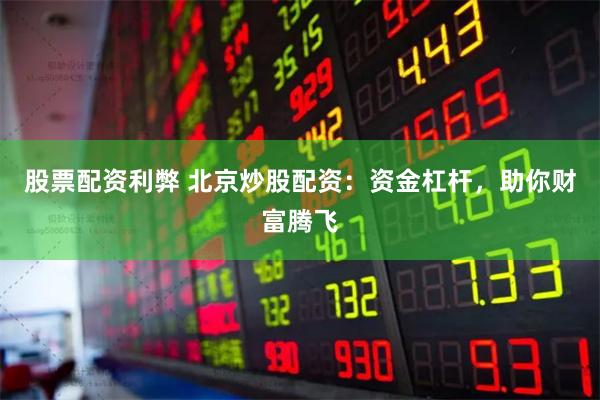股票配资利弊 北京炒股配资：资金杠杆，助你财富腾飞