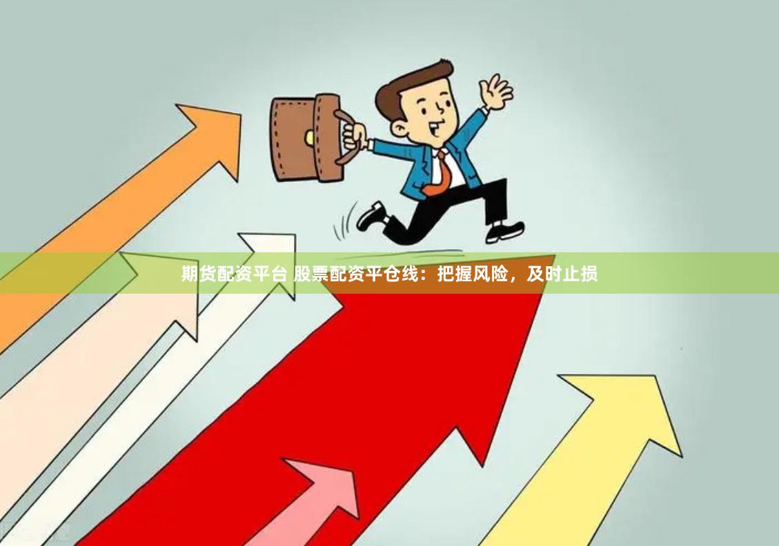 期货配资平台 股票配资平仓线：把握风险，及时止损