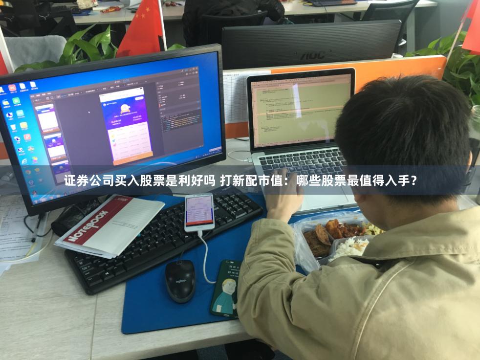 证券公司买入股票是利好吗 打新配市值：哪些股票最值得入手？