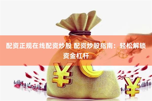 配资正规在线配资炒股 配资炒股指南：轻松解锁资金杠杆
