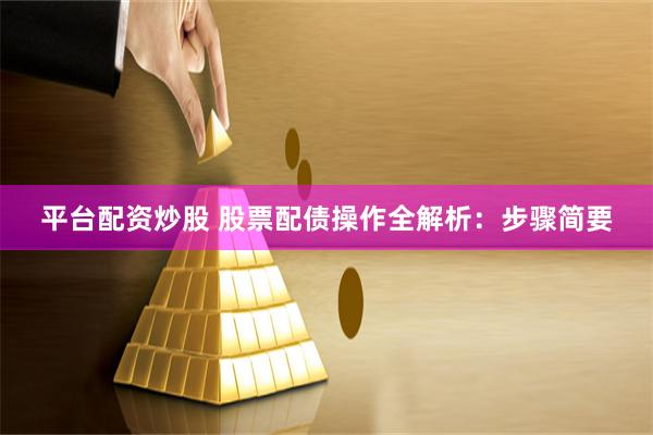 平台配资炒股 股票配债操作全解析：步骤简要