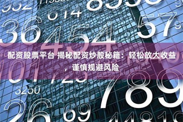 配资股票平台 揭秘配资炒股秘籍：轻松放大收益，谨慎规避风险