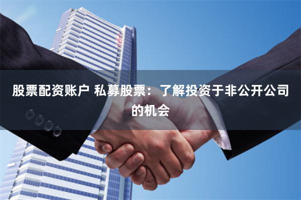 股票配资账户 私募股票：了解投资于非公开公司的机会