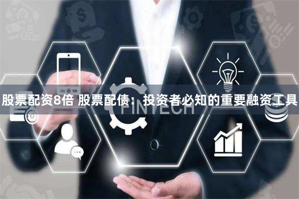 股票配资8倍 股票配债：投资者必知的重要融资工具