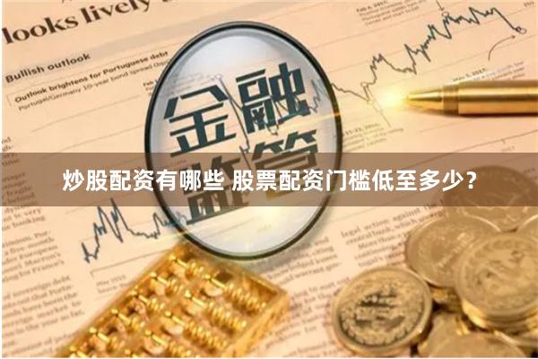 炒股配资有哪些 股票配资门槛低至多少？