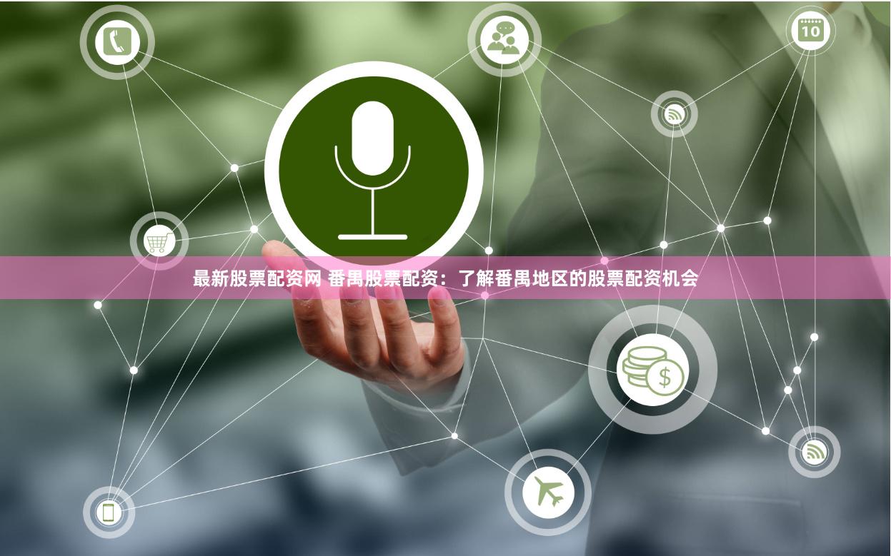最新股票配资网 番禺股票配资：了解番禺地区的股票配资机会
