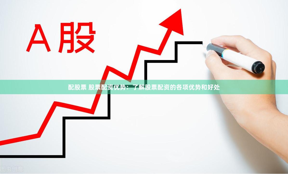 配股票 股票配资优势：了解股票配资的各项优势和好处