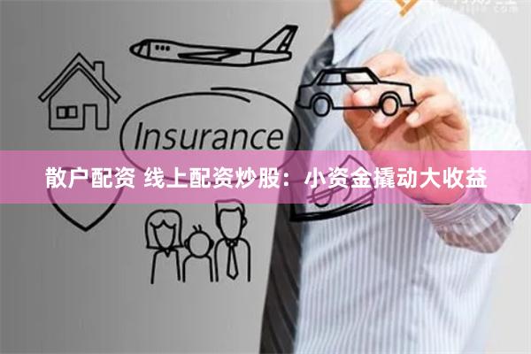 散户配资 线上配资炒股：小资金撬动大收益
