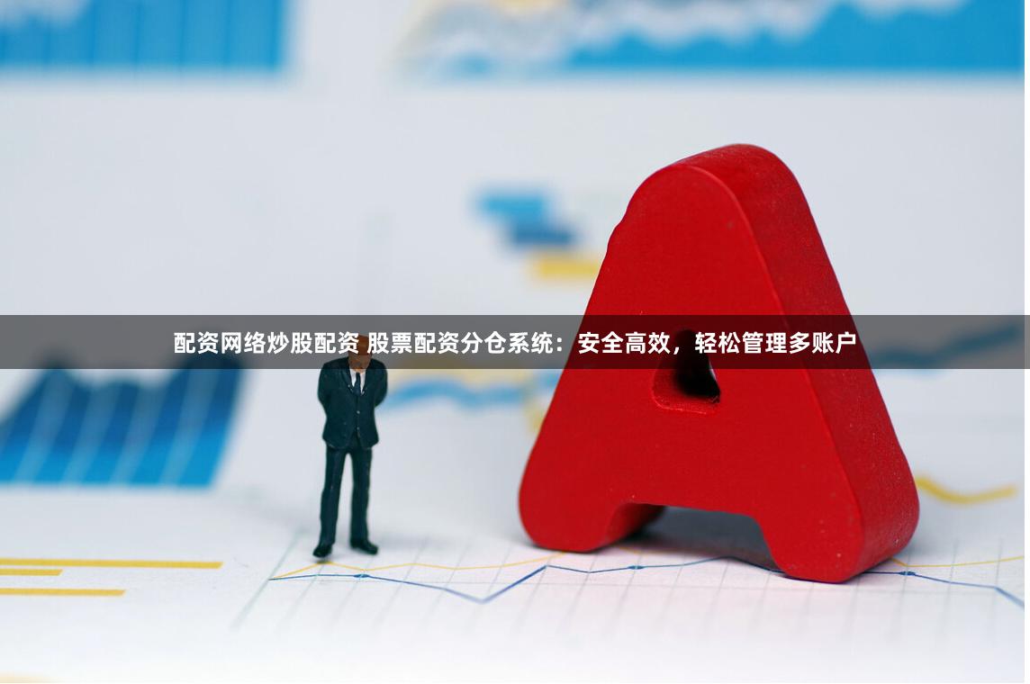 配资网络炒股配资 股票配资分仓系统：安全高效，轻松管理多账户