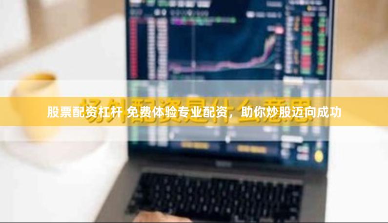股票配资杠杆 免费体验专业配资，助你炒股迈向成功