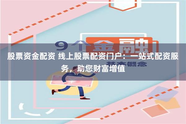 股票资金配资 线上股票配资门户：一站式配资服务，助您财富增值