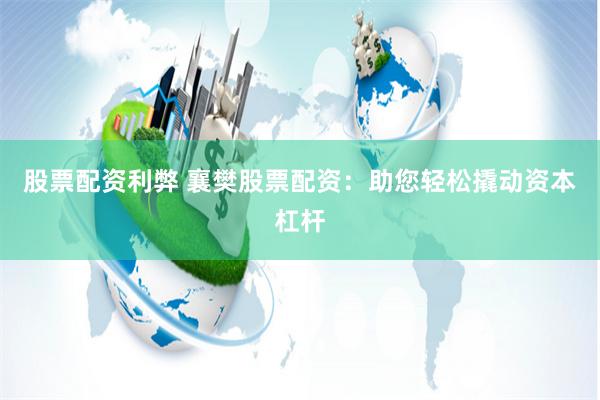 股票配资利弊 襄樊股票配资：助您轻松撬动资本杠杆