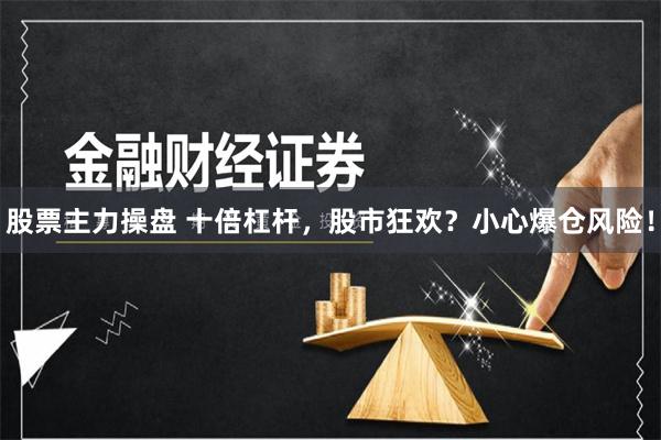 股票主力操盘 十倍杠杆，股市狂欢？小心爆仓风险！