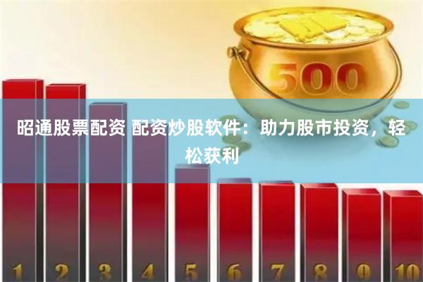 昭通股票配资 配资炒股软件：助力股市投资，轻松获利