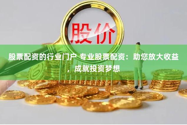 股票配资的行业门户 专业股票配资：助您放大收益，成就投资梦想