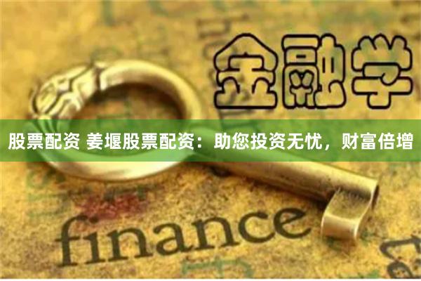 股票配资 姜堰股票配资：助您投资无忧，财富倍增