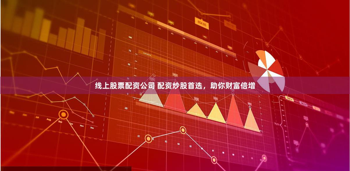 线上股票配资公司 配资炒股首选，助你财富倍增
